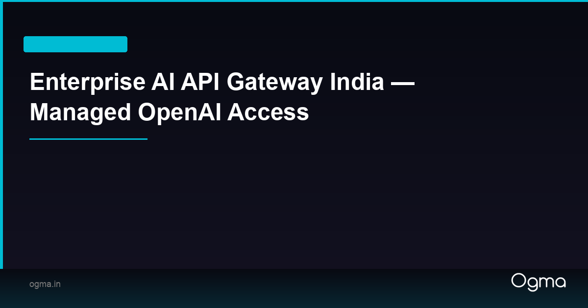 Enterprise AI API Gateway India — Managed OpenAI Access | Ogma