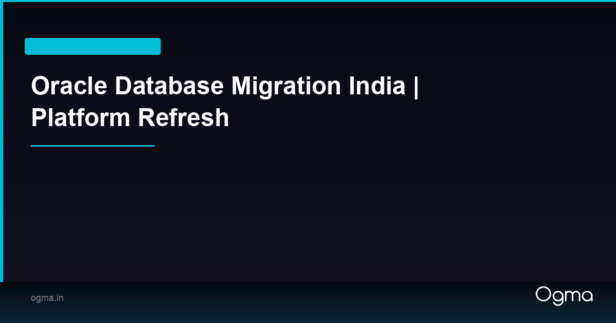 Oracle Database Migration India | Platform Refresh | Ogma